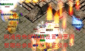 网通传奇SF挂机设置需要调整哪些参数才能保证效率? 网通传奇SF挂机设置需要调整哪些参数才能保证效率?