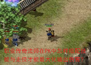 职业传奇法师在PK中怎样搭配技能与走位才能最大化输出伤害? 职业传奇法师在PK中怎样搭配技能与走位才能最大化输出伤害?