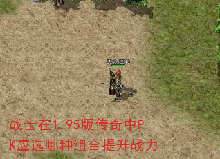 战士在1.95版传奇中PK应选哪种组合提升战力 战士在1.95版传奇中PK应选哪种组合提升战力