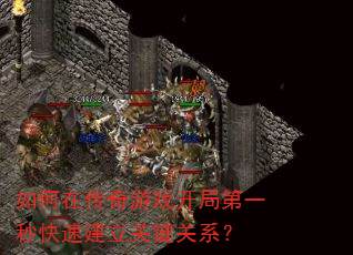 如何在传奇游戏开局第一秒快速建立关键关系? 如何在传奇游戏开局第一秒快速建立关键关系?
