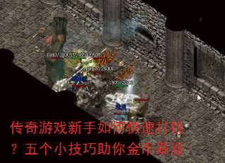 传奇游戏新手如何快速打钱?五个小技巧助你金币暴涨 传奇游戏新手如何快速打钱?五个小技巧助你金币暴涨