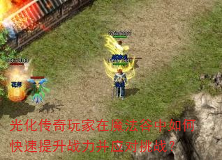 光化传奇玩家在魔法谷中如何快速提升战力并应对挑战? 光化传奇玩家在魔法谷中如何快速提升战力并应对挑战?