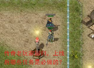 传奇老玩家回归,上线后哪些任务是必做的? 传奇老玩家回归,上线后哪些任务是必做的?