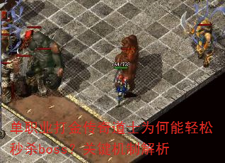 单职业打金传奇道士为何能轻松秒杀boss?关键机制解析 单职业打金传奇道士为何能轻松秒杀boss?关键机制解析