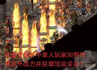 热血传奇SF中单人玩家如何快速提升战力并获取顶级装备? 热血传奇SF中单人玩家如何快速提升战力并获取顶级装备?