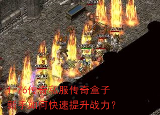 1.76传奇私服传奇盒子新手如何快速提升战力? 1.76传奇私服传奇盒子新手如何快速提升战力?