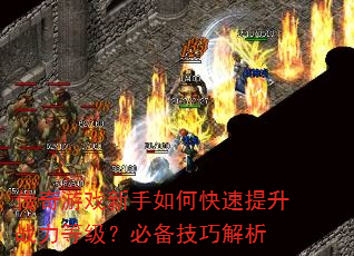 传奇游戏新手如何快速提升战力等级?必备技巧解析 传奇游戏新手如何快速提升战力等级?必备技巧解析