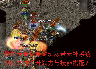 热血传奇私服耐玩版带元神系统如何快速提升战力与技能搭配? 热血传奇私服耐玩版带元神系统如何快速提升战力与技能搭配?