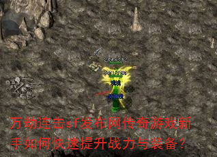 万劫连击sf发布网传奇游戏新手如何快速提升战力与装备? 万劫连击sf发布网传奇游戏新手如何快速提升战力与装备?