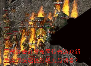 万劫连击sf发布网传奇游戏新手如何快速提升战力与装备? 万劫连击sf发布网传奇游戏新手如何快速提升战力与装备?