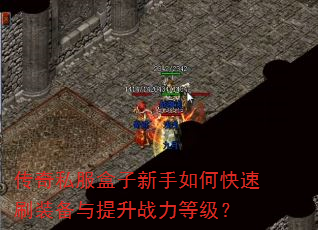 传奇私服盒子新手如何快速刷装备与提升战力等级? 传奇私服盒子新手如何快速刷装备与提升战力等级?