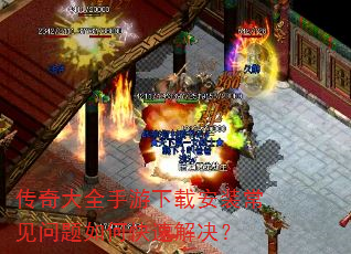 传奇大全手游下载安装常见问题如何快速解决? 传奇大全手游下载安装常见问题如何快速解决?