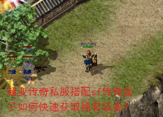 超变传奇私服搭配sf传奇盒子如何快速获取稀有装备? 超变传奇私服搭配sf传奇盒子如何快速获取稀有装备?