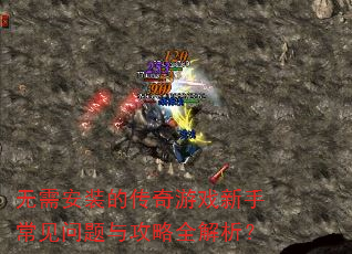 无需安装的传奇游戏新手常见问题与攻略全解析? 无需安装的传奇游戏新手常见问题与攻略全解析?