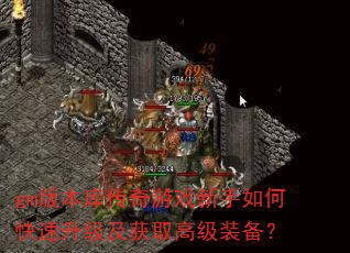 gm版本库传奇游戏新手如何快速升级及获取高级装备? gm版本库传奇游戏新手如何快速升级及获取高级装备?