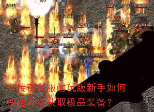老传奇私服耐玩版新手如何快速升级获取极品装备? 老传奇私服耐玩版新手如何快速升级获取极品装备?