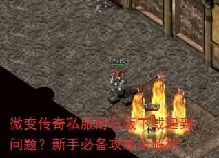 微变传奇私服耐玩版下载遇到问题?新手必备攻略全解析 微变传奇私服耐玩版下载遇到问题?新手必备攻略全解析