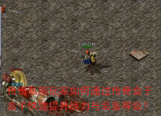 传奇私服玩家如何通过传奇盒子盒子快速提升战力与装备等级? 传奇私服玩家如何通过传奇盒子盒子快速提升战力与装备等级?