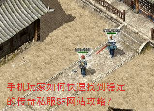 手机玩家如何快速找到稳定的传奇私服SF网站攻略? 手机玩家如何快速找到稳定的传奇私服SF网站攻略?
