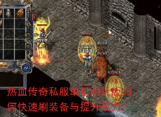 热血传奇私服单机耐玩版如何快速刷装备与提升战力? 热血传奇私服单机耐玩版如何快速刷装备与提升战力?