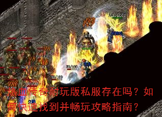 热血传奇耐玩版私服存在吗?如何快速找到并畅玩攻略指南? 热血传奇耐玩版私服存在吗?如何快速找到并畅玩攻略指南?