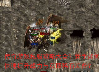传奇游戏私服攻略大全?新手如何快速提升战力与获取稀有装备? 传奇游戏私服攻略大全?新手如何快速提升战力与获取稀有装备?