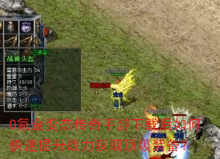 0氪金变态传奇手游下载后如何快速提升战力获取顶级装备? 0氪金变态传奇手游下载后如何快速提升战力获取顶级装备?