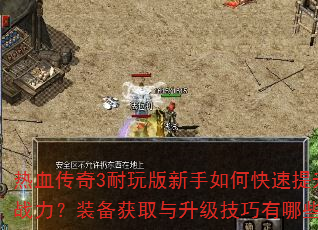 热血传奇3耐玩版新手如何快速提升战力?装备获取与升级技巧有哪些? 热血传奇3耐玩版新手如何快速提升战力?装备获取与升级技巧有哪些?