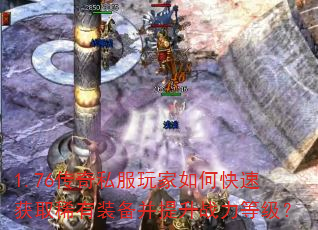 1.76传奇私服玩家如何快速获取稀有装备并提升战力等级? 1.76传奇私服玩家如何快速获取稀有装备并提升战力等级?