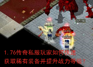 1.76传奇私服玩家如何快速获取稀有装备并提升战力等级? 1.76传奇私服玩家如何快速获取稀有装备并提升战力等级?