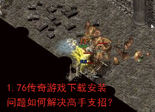 1.76传奇游戏下载安装问题如何解决高手支招? 1.76传奇游戏下载安装问题如何解决高手支招?
