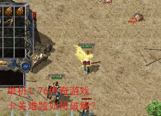 单机1.76传奇游戏卡关难题如何破解? 单机1.76传奇游戏卡关难题如何破解?