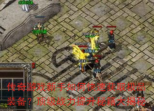 传奇游戏新手如何快速获取极品装备?顶级战力提升秘籍大揭秘 传奇游戏新手如何快速获取极品装备?顶级战力提升秘籍大揭秘