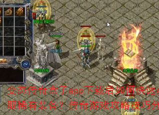 变态传奇盒子app下载后如何快速获取稀有装备?传奇游戏攻略技巧分享? 变态传奇盒子app下载后如何快速获取稀有装备?传奇游戏攻略技巧分享?