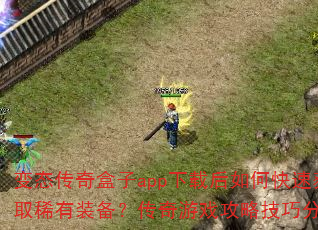 变态传奇盒子app下载后如何快速获取稀有装备?传奇游戏攻略技巧分享? 变态传奇盒子app下载后如何快速获取稀有装备?传奇游戏攻略技巧分享?