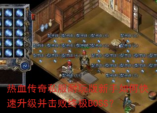 热血传奇私服耐玩版新手如何快速升级并击败终极BOSS? 热血传奇私服耐玩版新手如何快速升级并击败终极BOSS?