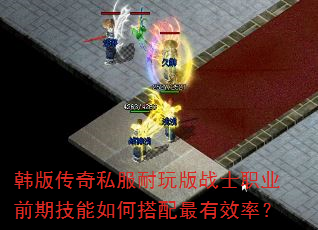 韩版传奇私服耐玩版战士职业前期技能如何搭配最有效率? 韩版传奇私服耐玩版战士职业前期技能如何搭配最有效率?