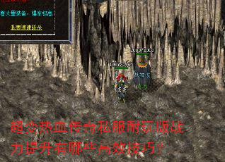 超变热血传奇私服耐玩版战力提升有哪些高效技巧? 超变热血传奇私服耐玩版战力提升有哪些高效技巧?