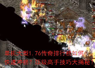 单机大型1.76传奇排行榜如何快速冲榜?顶级高手技巧大揭秘? 单机大型1.76传奇排行榜如何快速冲榜?顶级高手技巧大揭秘?