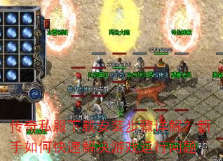 传奇私服下载安装步骤详解?新手如何快速解决游戏运行问题 传奇私服下载安装步骤详解?新手如何快速解决游戏运行问题