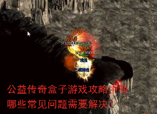 公益传奇盒子游戏攻略中有哪些常见问题需要解决? 公益传奇盒子游戏攻略中有哪些常见问题需要解决?