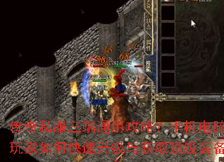 传奇私服三端通用攻略?手机电脑玩家如何快速升级与获取顶级装备 传奇私服三端通用攻略?手机电脑玩家如何快速升级与获取顶级装备