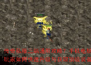 传奇私服三端通用攻略?手机电脑玩家如何快速升级与获取顶级装备 传奇私服三端通用攻略?手机电脑玩家如何快速升级与获取顶级装备