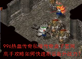 996热血传奇私服传奇盒子官网高手攻略如何快速刷装备升战力? 996热血传奇私服传奇盒子官网高手攻略如何快速刷装备升战力?