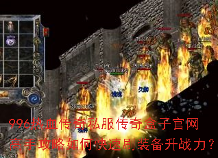 996热血传奇私服传奇盒子官网高手攻略如何快速刷装备升战力? 996热血传奇私服传奇盒子官网高手攻略如何快速刷装备升战力?