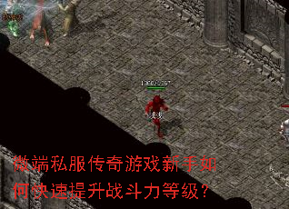 微端私服传奇游戏新手如何快速提升战斗力等级? 微端私服传奇游戏新手如何快速提升战斗力等级?