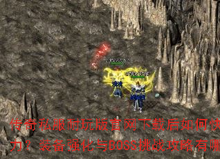 传奇私服耐玩版官网下载后如何快速提升战力?装备强化与BOSS挑战攻略有哪些? 传奇私服耐玩版官网下载后如何快速提升战力?装备强化与BOSS挑战攻略有哪些?