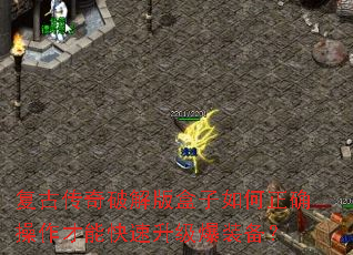 复古传奇破解版盒子如何正确操作才能快速升级爆装备? 复古传奇破解版盒子如何正确操作才能快速升级爆装备?