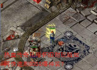 热血传奇私服怀旧耐玩版如何快速刷BOSS爆神装? 热血传奇私服怀旧耐玩版如何快速刷BOSS爆神装?