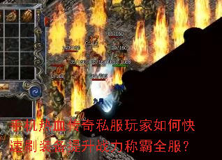 手机热血传奇私服玩家如何快速刷装备提升战力称霸全服? 手机热血传奇私服玩家如何快速刷装备提升战力称霸全服?